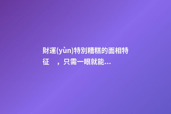 財運(yùn)特別糟糕的面相特征，只需一眼就能看出
